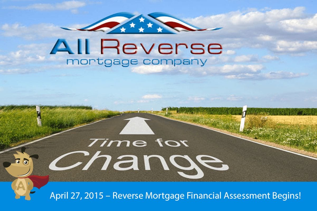 April 27, 2015 – Reverse Mortgage Financial Assessment Begins!