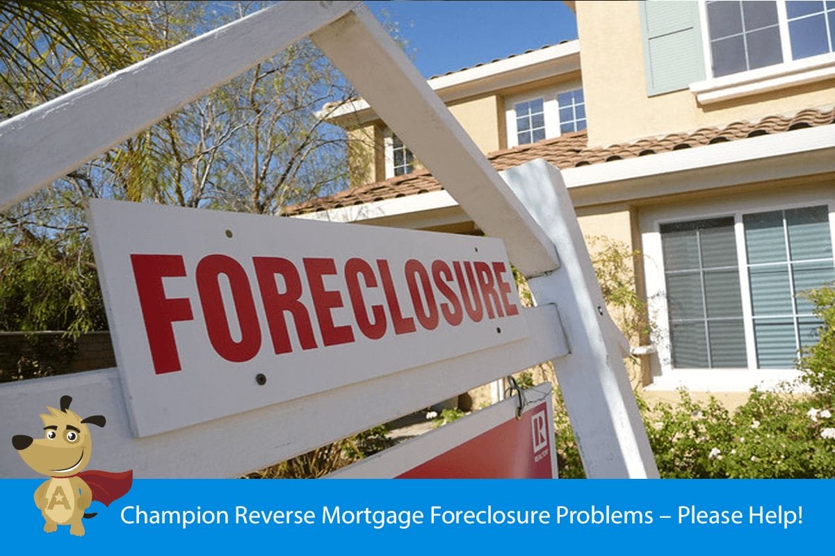 Champion Reverse Mortgage Foreclosure Problems – Please Help!