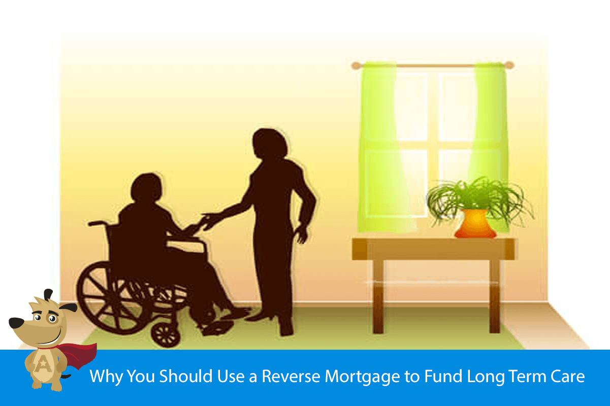 Why You Should Use a Reverse Mortgage to Fund Long Term Care